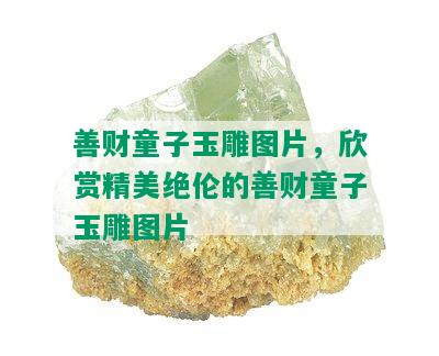 善财童子玉雕图片，欣赏精美绝伦的善财童子玉雕图片