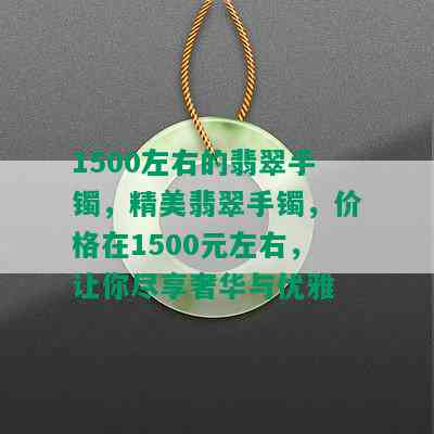 1500左右的翡翠手镯，精美翡翠手镯，价格在1500元左右，让你尽享奢华与优雅