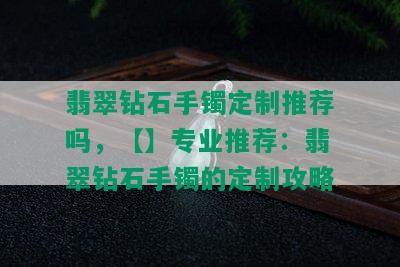 翡翠钻石手镯定制推荐吗，【】专业推荐：翡翠钻石手镯的定制攻略