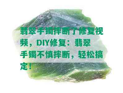 翡翠手镯摔断了修复视频，DIY修复：翡翠手镯不慎摔断，轻松搞定！