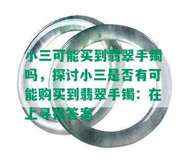 小三可能买到翡翠手镯吗，探讨小三是否有可能购买到翡翠手镯：在上寻找答案