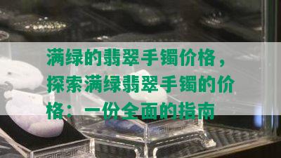 满绿的翡翠手镯价格，探索满绿翡翠手镯的价格：一份全面的指南