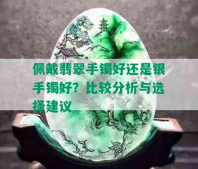 佩戴翡翠手镯好还是银手镯好？比较分析与选择建议