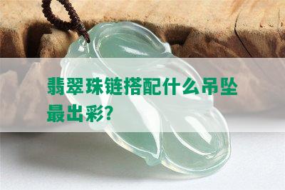 翡翠珠链搭配什么吊坠最出彩？