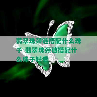 翡翠珠颈链搭配什么珠子-翡翠珠颈链搭配什么珠子好看