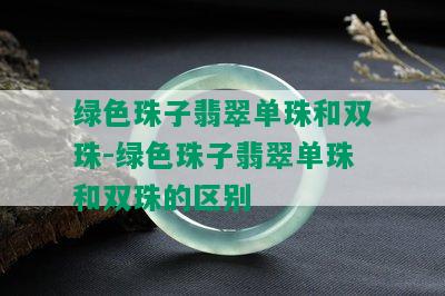 绿色珠子翡翠单珠和双珠-绿色珠子翡翠单珠和双珠的区别