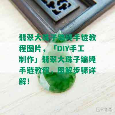 翡翠大珠子编绳手链教程图片，「DIY手工制作」翡翠大珠子编绳手链教程，图解步骤详解！