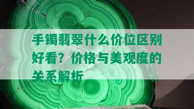 手镯翡翠什么价位区别好看？价格与美观度的关系解析