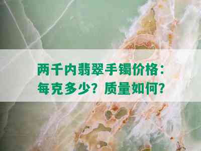 两千内翡翠手镯价格：每克多少？质量如何？