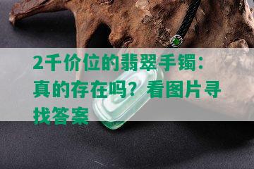 2千价位的翡翠手镯：真的存在吗？看图片寻找答案