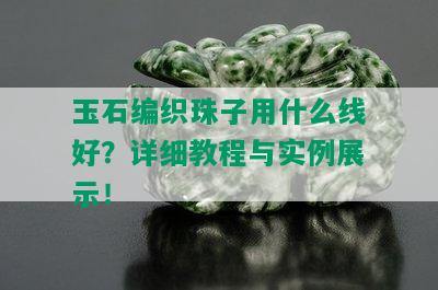 玉石编织珠子用什么线好？详细教程与实例展示！