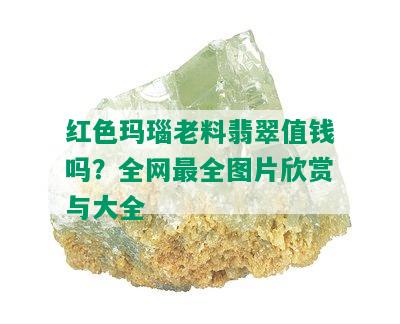 红色玛瑙老料翡翠值钱吗？全网最全图片欣赏与大全