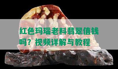 红色玛瑙老料翡翠值钱吗？视频详解与教程