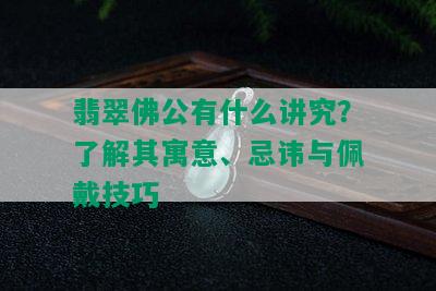 翡翠佛公有什么讲究？了解其寓意、忌讳与佩戴技巧