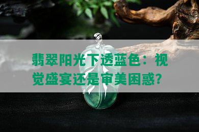 翡翠阳光下透蓝色：视觉盛宴还是审美困惑？