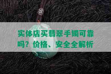 实体店买翡翠手镯可靠吗？价格、安全全解析