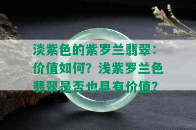 淡紫色的紫罗兰翡翠：价值如何？浅紫罗兰色翡翠是否也具有价值？