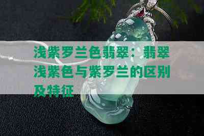 浅紫罗兰色翡翠：翡翠浅紫色与紫罗兰的区别及特征