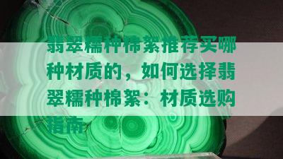 翡翠糯种棉絮推荐买哪种材质的，如何选择翡翠糯种棉絮：材质选购指南