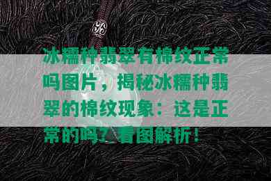 冰糯种翡翠有棉纹正常吗图片，揭秘冰糯种翡翠的棉纹现象：这是正常的吗？看图解析！