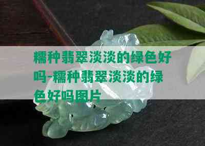 糯种翡翠淡淡的绿色好吗-糯种翡翠淡淡的绿色好吗图片