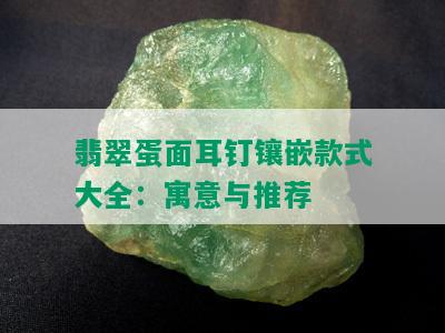 翡翠蛋面耳钉镶嵌款式大全：寓意与推荐