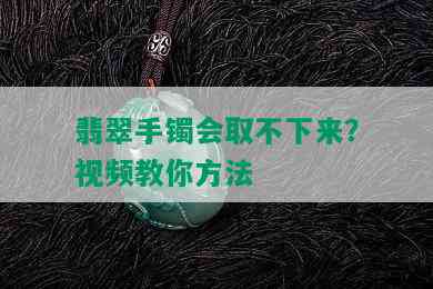 翡翠手镯会取不下来？视频教你方法