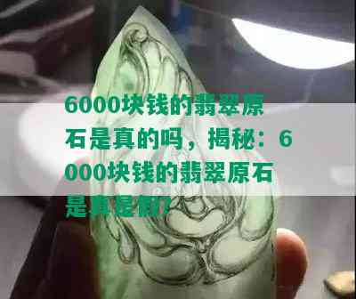 6000块钱的翡翠原石是真的吗，揭秘：6000块钱的翡翠原石是真是假？