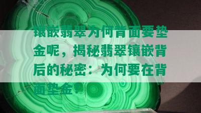 镶嵌翡翠为何背面要垫金呢，揭秘翡翠镶嵌背后的秘密：为何要在背面垫金？