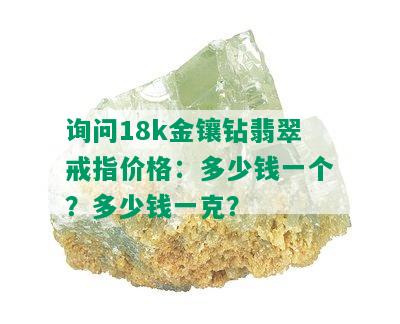 询问18k金镶钻翡翠戒指价格：多少钱一个？多少钱一克？