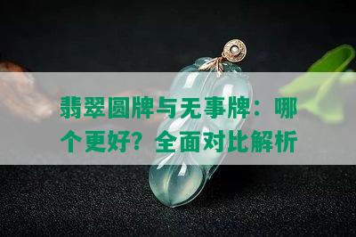 翡翠圆牌与无事牌：哪个更好？全面对比解析