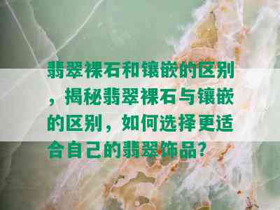 翡翠裸石和镶嵌的区别，揭秘翡翠裸石与镶嵌的区别，如何选择更适合自己的翡翠饰品？