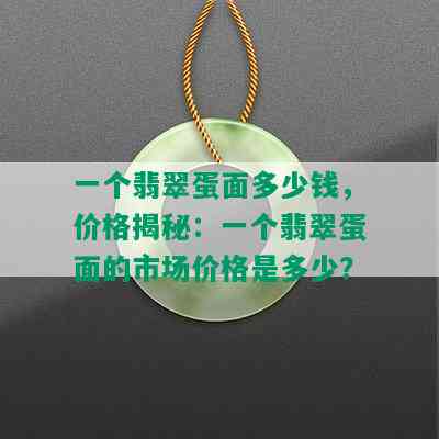 一个翡翠蛋面多少钱，价格揭秘：一个翡翠蛋面的市场价格是多少？