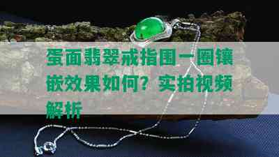 蛋面翡翠戒指围一圈镶嵌效果如何？实拍视频解析