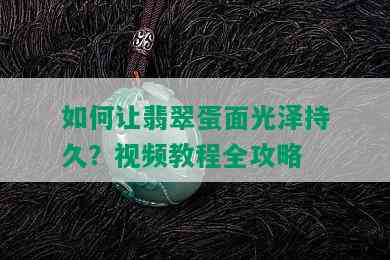 如何让翡翠蛋面光泽持久？视频教程全攻略