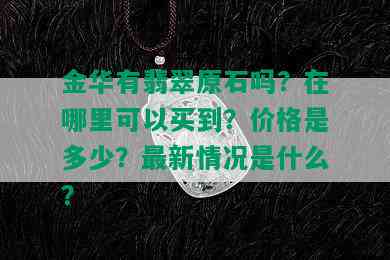 金华有翡翠原石吗？在哪里可以买到？价格是多少？最新情况是什么？