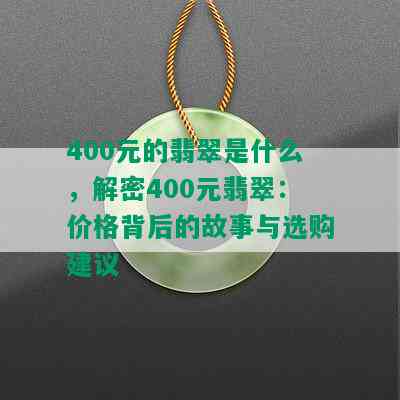 400元的翡翠是什么，解密400元翡翠：价格背后的故事与选购建议