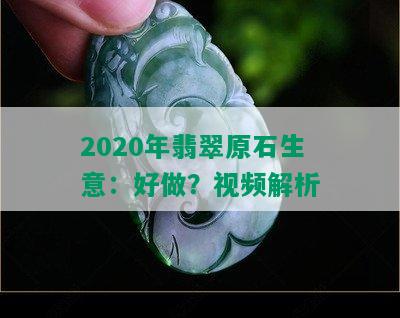 2020年翡翠原石生意：好做？视频解析