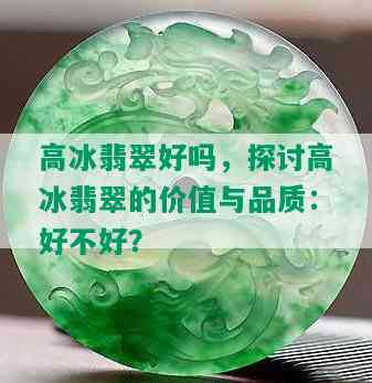 高冰翡翠好吗，探讨高冰翡翠的价值与品质：好不好？