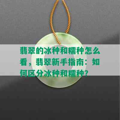 翡翠的冰种和糯种怎么看，翡翠新手指南：如何区分冰种和糯种？