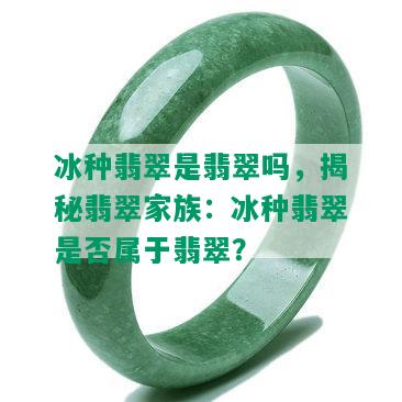 冰种翡翠是翡翠吗，揭秘翡翠家族：冰种翡翠是否属于翡翠？