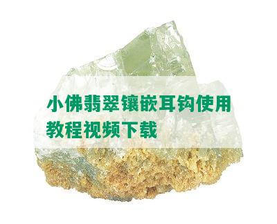 小佛翡翠镶嵌耳钩使用教程视频下载