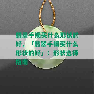 翡翠手镯买什么形状的好，「翡翠手镯买什么形状的好」：形状选择指南