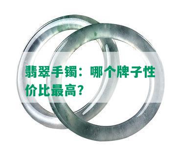 翡翠手镯：哪个牌子性价比更高？