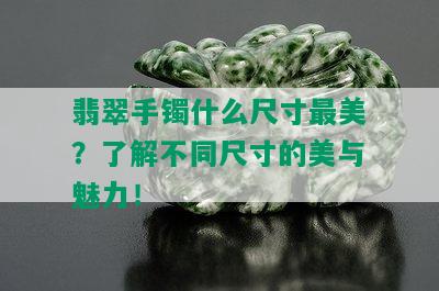 翡翠手镯什么尺寸最美？了解不同尺寸的美与魅力！