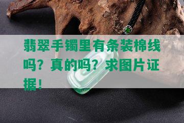 翡翠手镯里有条装棉线吗？真的吗？求图片证据！