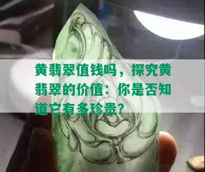 黄翡翠值钱吗，探究黄翡翠的价值：你是否知道它有多珍贵？