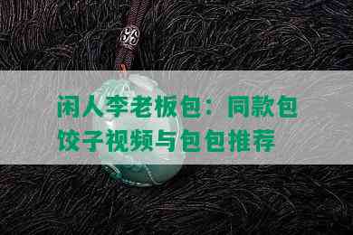 闲人李老板包：同款包饺子视频与包包推荐