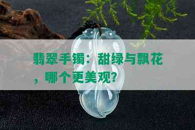 翡翠手镯：甜绿与飘花，哪个更美观？