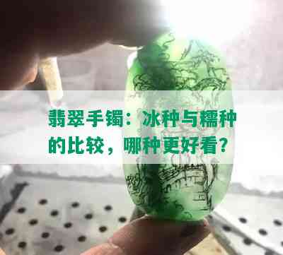 翡翠手镯：冰种与糯种的比较，哪种更好看？